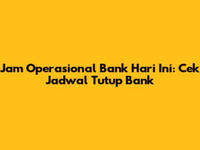 Jam Operasional Bank Hari Ini: Cek Jadwal Tutup Bank