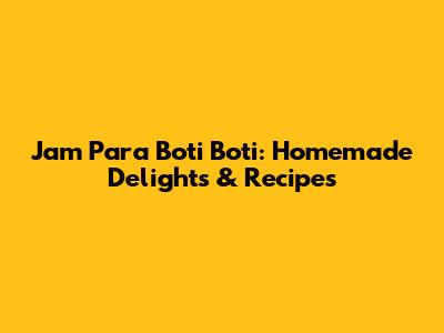 Jam Para Boti Boti: Homemade Delights & Recipes