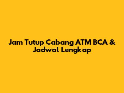 Jam Tutup Cabang ATM BCA & Jadwal Lengkap