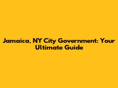 Jamaica, NY City Government: Your Ultimate Guide