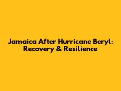Jamaica After Hurricane Beryl: Recovery & Resilience
