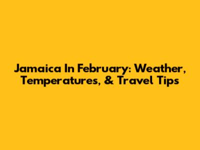 Jamaica In February: Weather, Temperatures, & Travel Tips