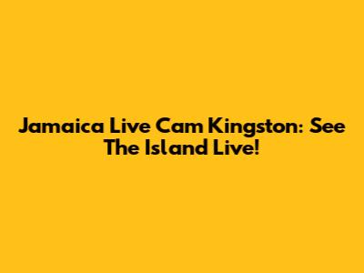 Jamaica Live Cam Kingston: See The Island Live!