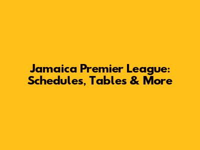 Jamaica Premier League: Schedules, Tables & More