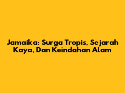 Jamaika: Surga Tropis, Sejarah Kaya, Dan Keindahan Alam