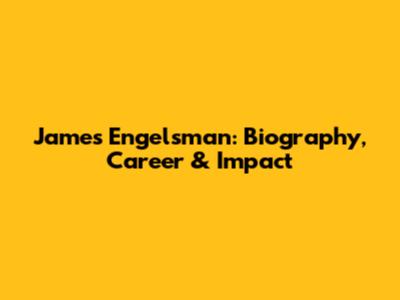 James Engelsman: Biography, Career & Impact