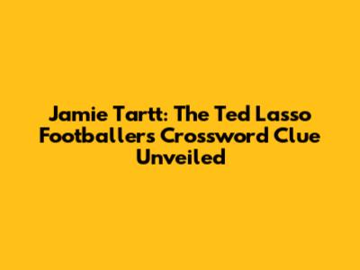 Jamie Tartt: The Ted Lasso Footballer's Crossword Clue Unveiled