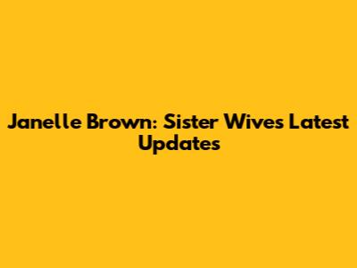 Janelle Brown: Sister Wives Latest Updates