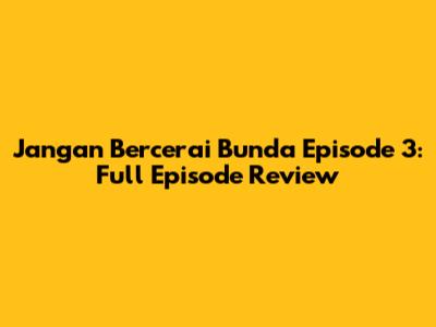 Jangan Bercerai Bunda Episode 3: Full Episode Review