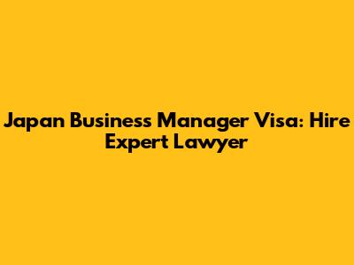 Japan Business Manager Visa: Hire Expert Lawyer