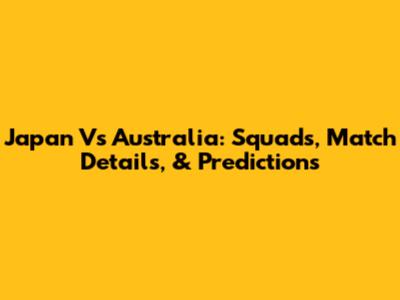 Japan Vs Australia: Squads, Match Details, & Predictions