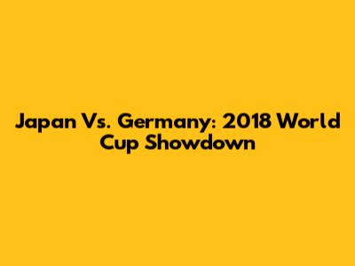 Japan Vs. Germany: 2018 World Cup Showdown