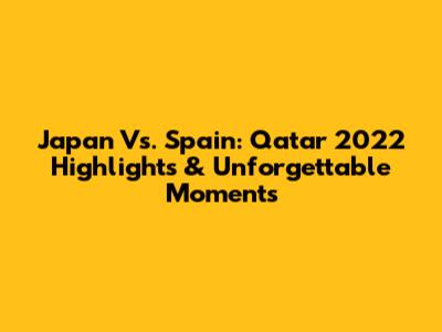 Japan Vs. Spain: Qatar 2022 Highlights & Unforgettable Moments