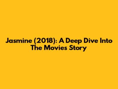 Jasmine (2018): A Deep Dive Into The Movie's Story