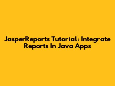 JasperReports Tutorial: Integrate Reports In Java Apps