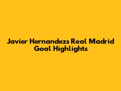 Javier Hernandez's Real Madrid Goal Highlights