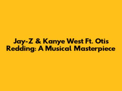 Jay-Z & Kanye West Ft. Otis Redding: A Musical Masterpiece