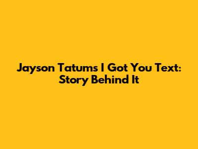 Jayson Tatum's "I Got You" Text: Story Behind It