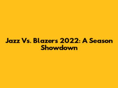 Jazz Vs. Blazers 2022: A Season Showdown