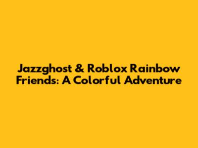 Jazzghost & Roblox Rainbow Friends: A Colorful Adventure