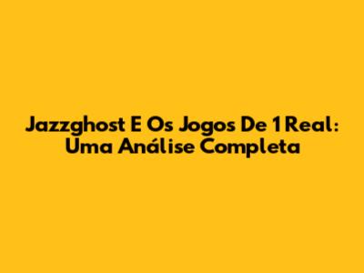 Jazzghost E Os Jogos De 1 Real: Uma Análise Completa