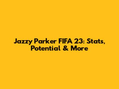 Jazzy Parker FIFA 23: Stats, Potential & More