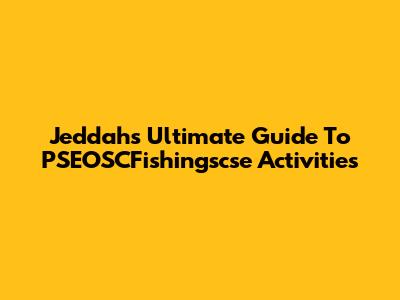 Jeddah's Ultimate Guide To PSEOSCFishingscse Activities