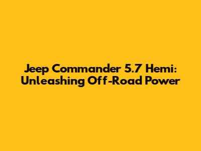 Jeep Commander 5.7 Hemi: Unleashing Off-Road Power