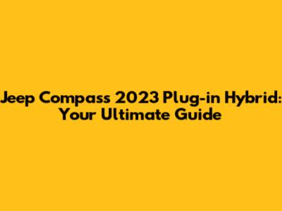 Jeep Compass 2023 Plug-in Hybrid: Your Ultimate Guide