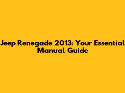 Jeep Renegade 2013: Your Essential Manual Guide