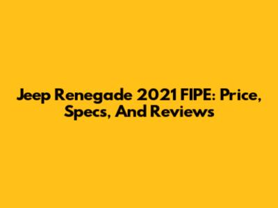 Jeep Renegade 2021 FIPE: Price, Specs, And Reviews