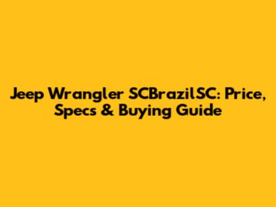 Jeep Wrangler SCBrazilSC: Price, Specs & Buying Guide