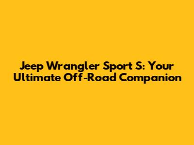 Jeep Wrangler Sport S: Your Ultimate Off-Road Companion