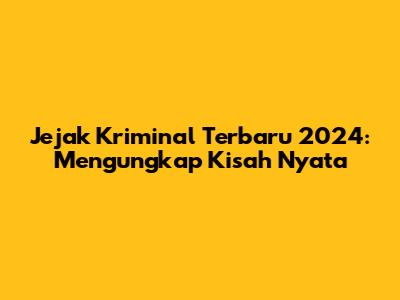 Jejak Kriminal Terbaru 2024: Mengungkap Kisah Nyata