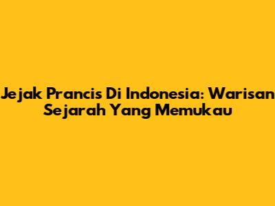 Jejak Prancis Di Indonesia: Warisan Sejarah Yang Memukau