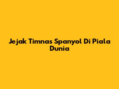 Jejak Timnas Spanyol Di Piala Dunia