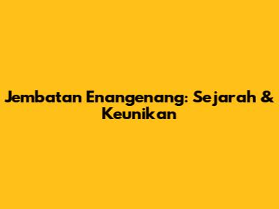 Jembatan Enangenang: Sejarah & Keunikan