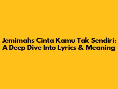 Jemimah's 'Cinta Kamu Tak Sendiri': A Deep Dive Into Lyrics & Meaning