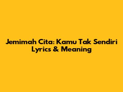 Jemimah Cita: 'Kamu Tak Sendiri' Lyrics & Meaning