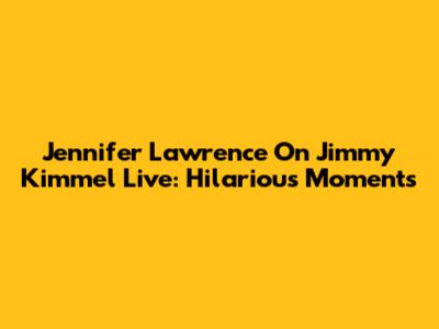 Jennifer Lawrence On Jimmy Kimmel Live: Hilarious Moments