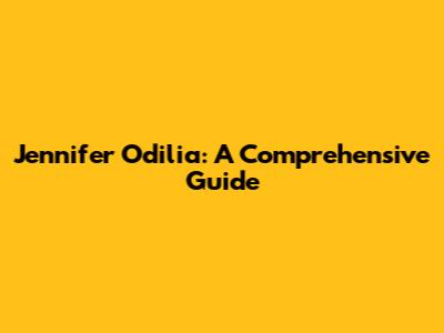 Jennifer Odilia: A Comprehensive Guide