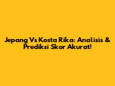 Jepang Vs Kosta Rika: Analisis & Prediksi Skor Akurat!