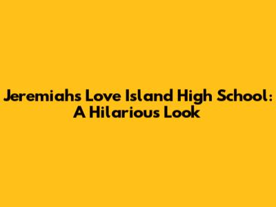 Jeremiah's Love Island High School: A Hilarious Look