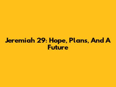 Jeremiah 29: Hope, Plans, And A Future
