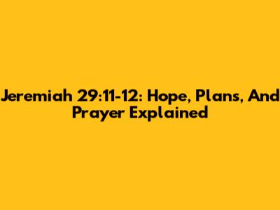 Jeremiah 29:11-12: Hope, Plans, And Prayer Explained
