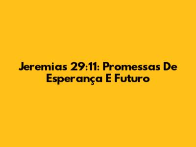 Jeremias 29:11: Promessas De Esperança E Futuro
