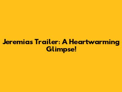 Jeremias Trailer: A Heartwarming Glimpse!