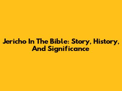 Jericho In The Bible: Story, History, And Significance
