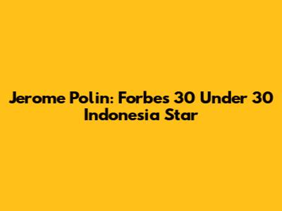 Jerome Polin: Forbes 30 Under 30 Indonesia Star
