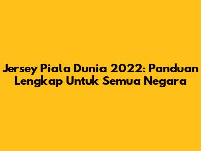 Jersey Piala Dunia 2022: Panduan Lengkap Untuk Semua Negara
